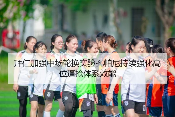 拜仁加强中场轮换实验孔帕尼持续强化高位逼抢体系效能 | Lebao Sports