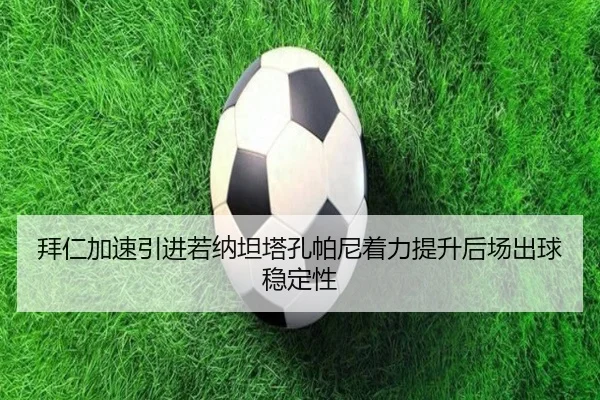 拜仁加速引进若纳坦塔孔帕尼着力提升后场出球稳定性（Lebao Sports）